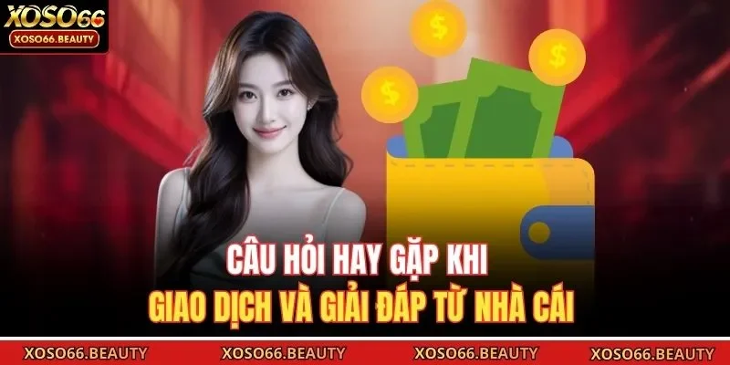 Câu hỏi hay gặp khi giao dịch và giải đáp từ nhà cái