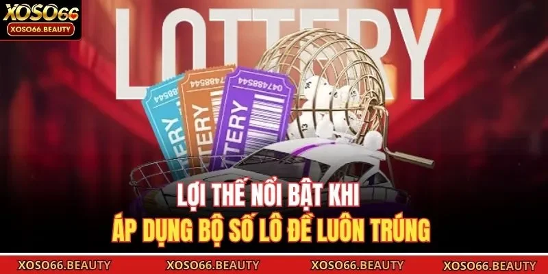 Lợi thế nổi bật khi áp dụng bộ số lô đề luôn trúng