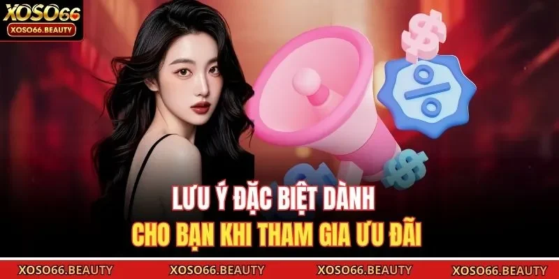 Lưu ý đặc biệt dành cho bạn khi tham gia ưu đãi