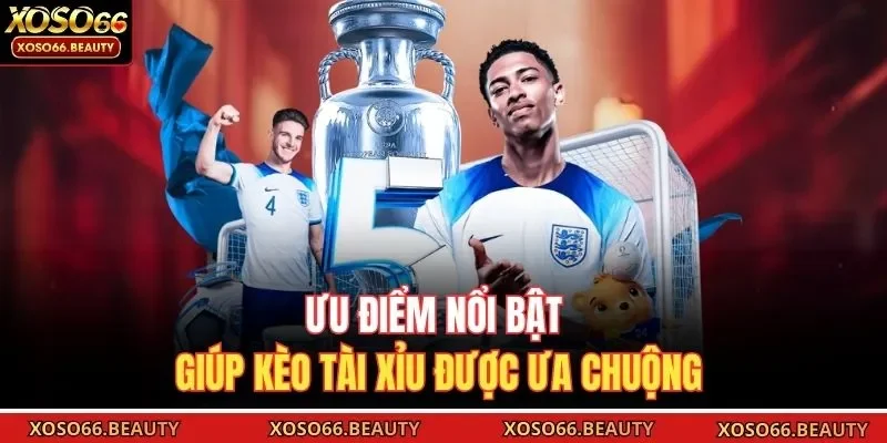 Ưu điểm nổi bật giúp kèo tài xỉu được ưa chuộng