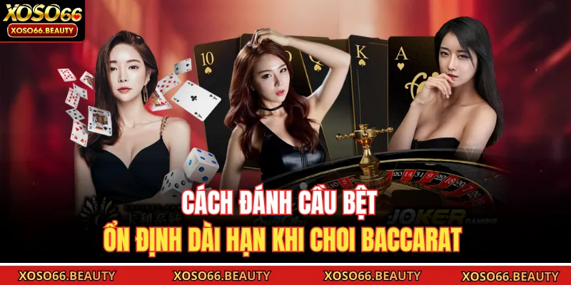 Cách đánh cầu bệt ổn định dài hạn khi choi baccarat