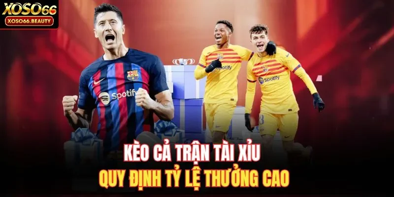 Kèo cả trận Tài Xỉu quy định tỷ lệ thưởng cao