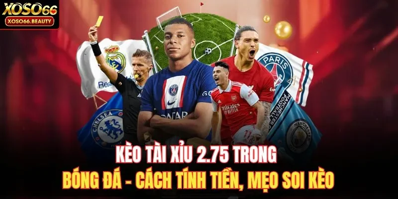 Kèo Tài Xỉu 2.75 là mức kèo quen thuộc